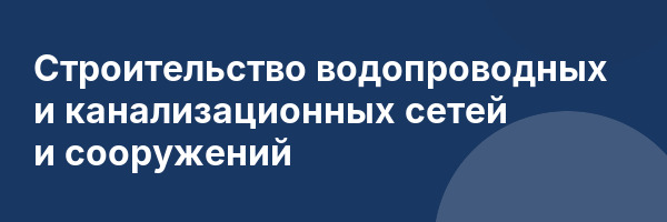 Строительство водопроводных и канализационных сетей и сооружений