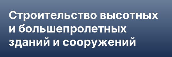 Строительство высотных и большепролетных зданий и сооружений
