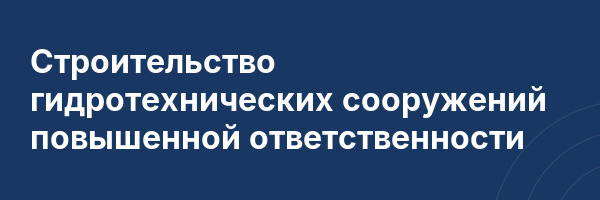 Строительство гидротехнических сооружений повышенной ответственности