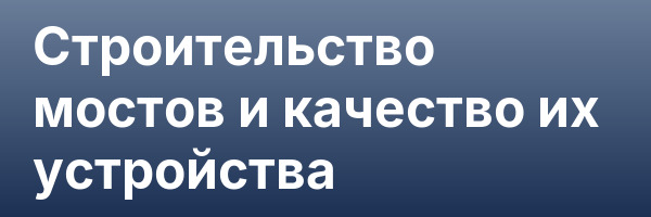 Строительство мостов и качество их устройства