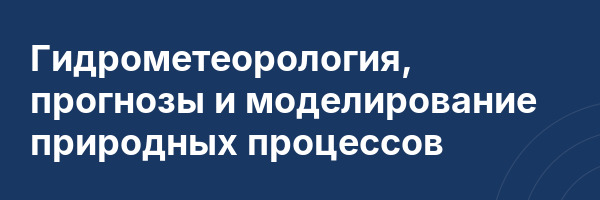 Гидрометеорология, прогнозы и моделирование природных процессов