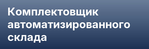 Комплектовщик автоматизированного склада