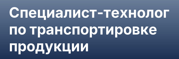 Специалист-технолог по транспортировке продукции