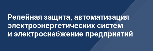 Релейная защита, автоматизация электроэнергетических систем и электроснабжение предприятий