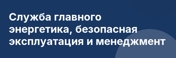 Служба главного энергетика, безопасная эксплуатация и менеджмент