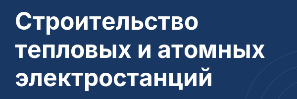 Строительство тепловых и атомных электростанций
