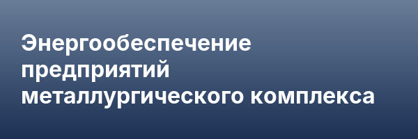 Энергообеспечение предприятий металлургического комплекса