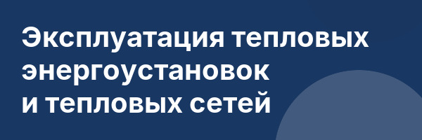Эксплуатация тепловых энергоустановок и тепловых сетей