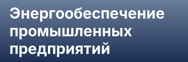 Энергообеспечение промышленных предприятий