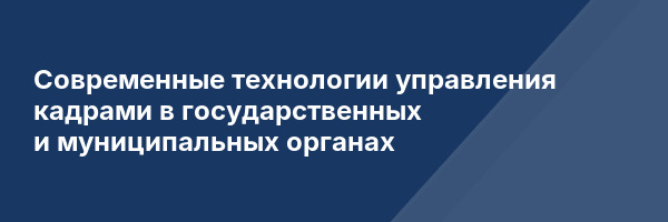 Современные технологии управления кадрами в государственных и муниципальных органах