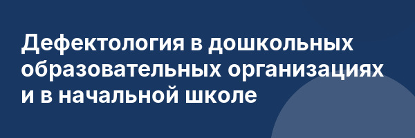 Дефектология в дошкольных образовательных организациях и в начальной школе