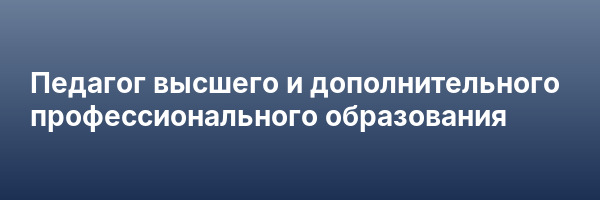 Педагог высшего и дополнительного профессионального образования