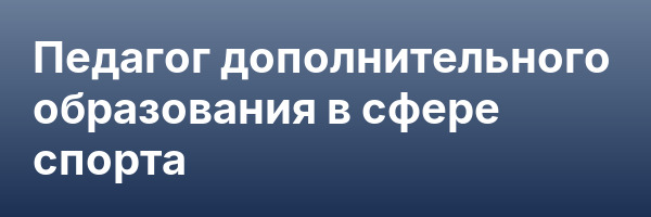 Педагог дополнительного образования в сфере спорта