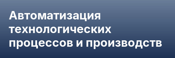 Автоматизация технологических процессов и производств