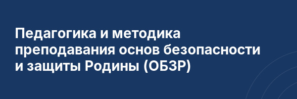 Педагогика и методика преподавания основ безопасности и защиты Родины (ОБЗР)