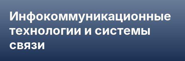 Инфокоммуникационные технологии и системы связи