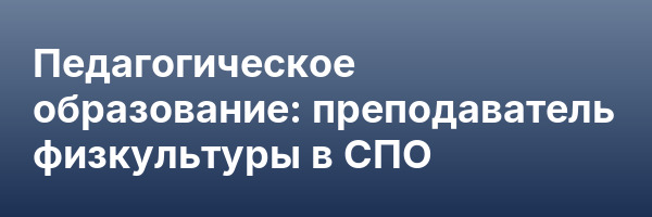 Педагогическое образование: преподаватель физкультуры в СПО