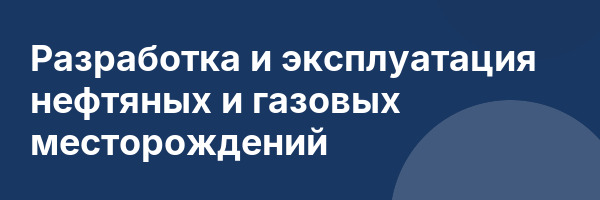 Разработка и эксплуатация нефтяных и газовых месторождений