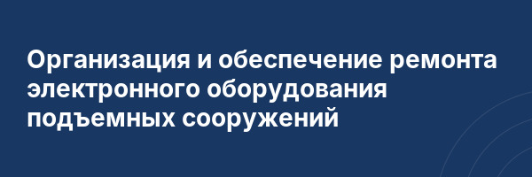 Организация и обеспечение ремонта электронного оборудования подъемных сооружений