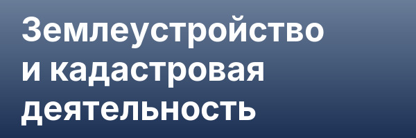 Землеустройство и кадастровая деятельность