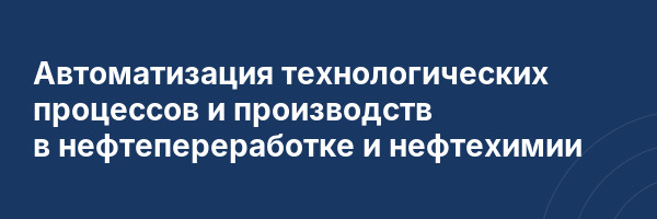 Автоматизация технологических процессов и производств в нефтепереработке и нефтехимии