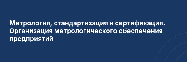 Метрология, стандартизация и сертификация. Организация метрологического обеспечения предприятий