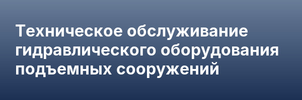 Техническое обслуживание гидравлического оборудования подъемных сооружений