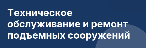 Техническое обслуживание и ремонт подъемных сооружений