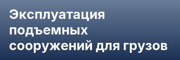 Эксплуатация подъемных сооружений для грузов