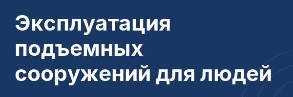 Эксплуатация подъемных сооружений для людей