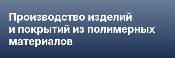 Производство изделий и покрытий из полимерных материалов