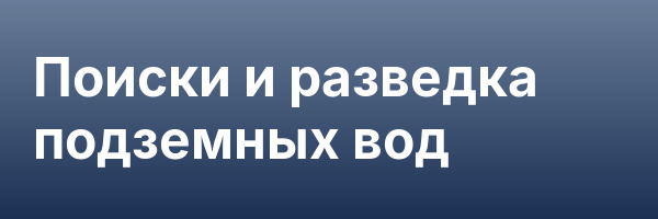 Поиски и разведка подземных вод