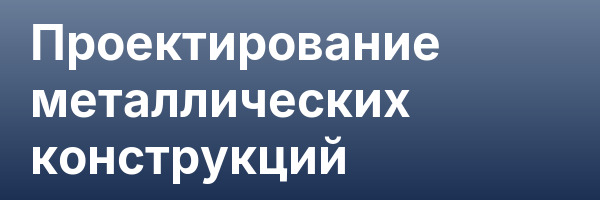 Проектирование металлических конструкций