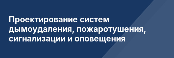 Проектирование систем дымоудаления, пожаротушения, сигнализации и оповещения