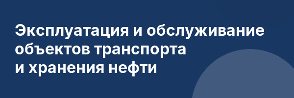 Эксплуатация и обслуживание объектов транспорта и хранения нефти