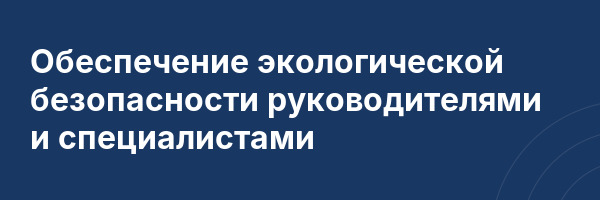 Обеспечение экологической безопасности руководителями и специалистами
