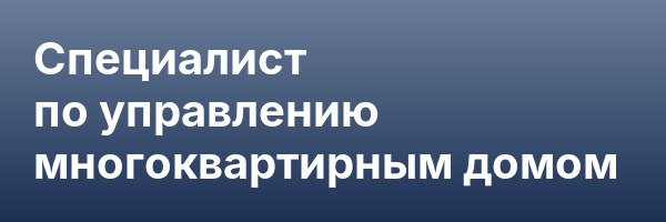 Специалист по управлению многоквартирным домом
