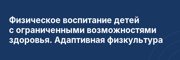 Физическое воспитание детей с ограниченными возможностями здоровья. Адаптивная физкультура