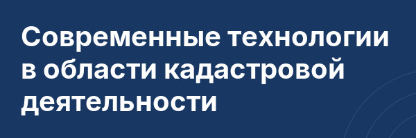 Современные технологии в области кадастровой деятельности