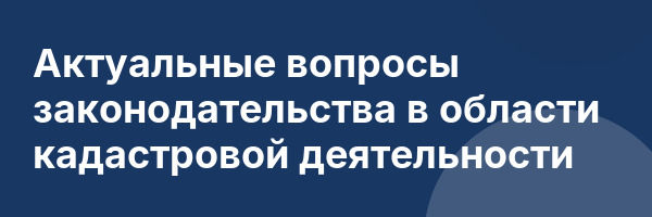 Актуальные вопросы законодательства в области кадастровой деятельности