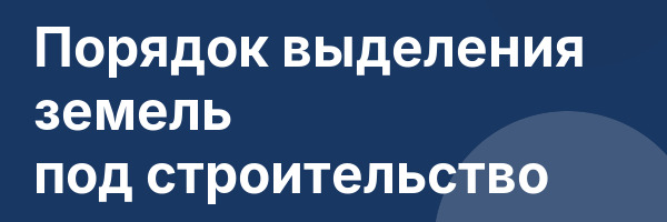 Порядок выделения земель под строительство