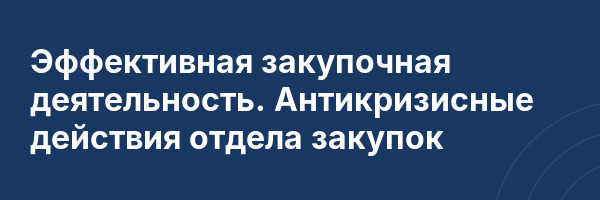 Эффективная закупочная деятельность. Антикризисные действия отдела закупок