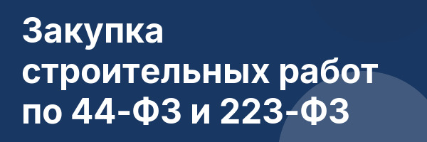 Закупка строительных работ по 44-ФЗ и 223-ФЗ
