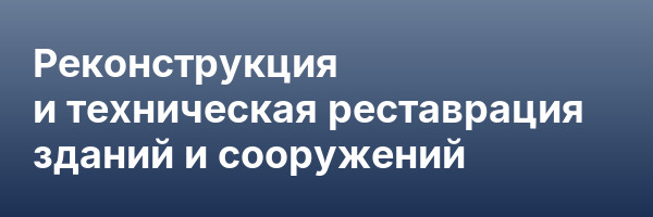 Реконструкция и техническая реставрация зданий и сооружений