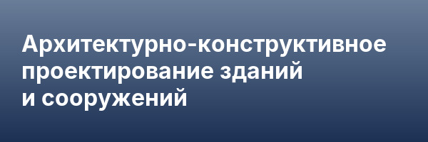 Архитектурно-конструктивное проектирование зданий и сооружений