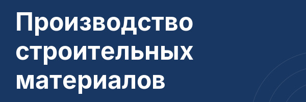 Производство строительных материалов