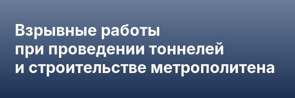 Взрывные работы при проведении тоннелей и строительстве метрополитена