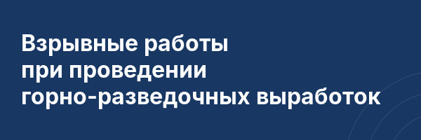 Взрывные работы при проведении горно-разведочных выработок
