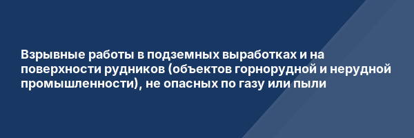 Взрывные работы в подземных выработках и на поверхности рудников (объектов горнорудной и нерудной промышленности), не опасных по газу или пыли