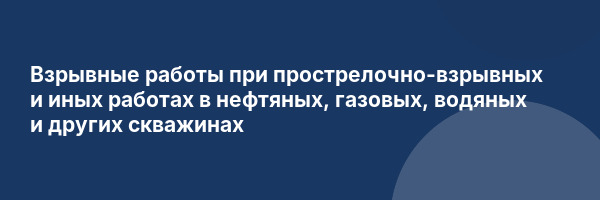 Взрывные работы при прострелочно-взрывных и иных работах в нефтяных, газовых, водяных и других скважинах